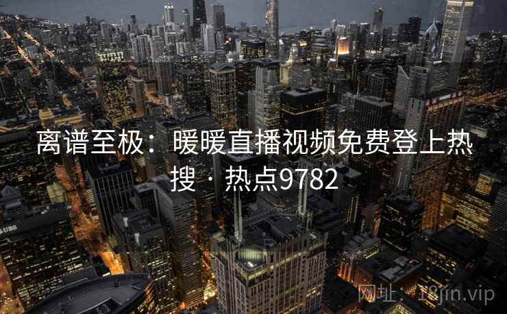 离谱至极：暖暖直播视频免费登上热搜 · 热点9782