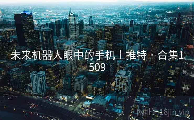 未来机器人眼中的手机上推特 · 合集1509