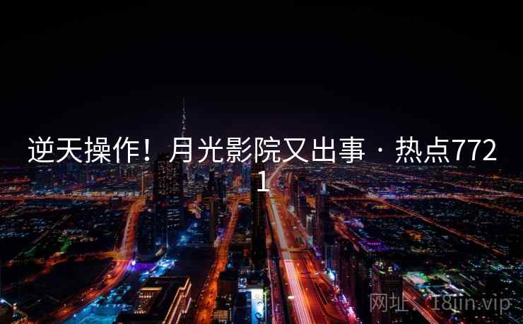 逆天操作！月光影院又出事 · 热点7721