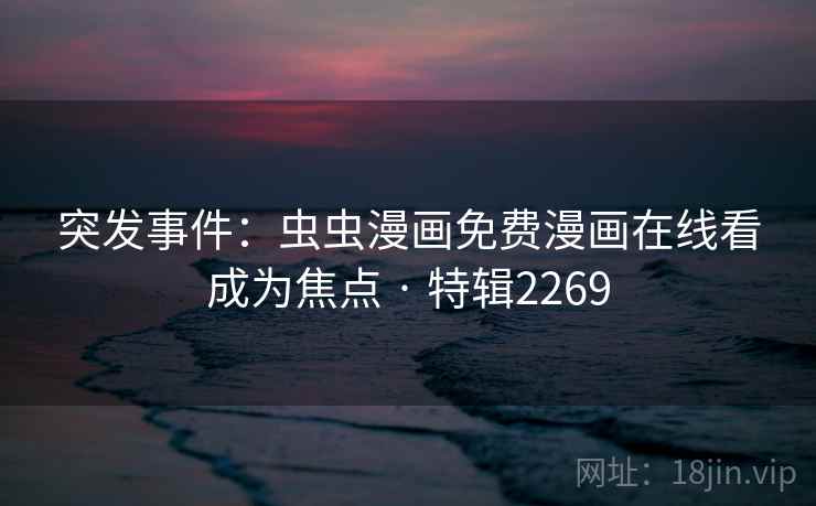 突发事件：虫虫漫画免费漫画在线看成为焦点 · 特辑2269