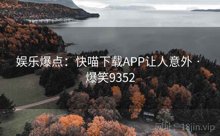 娱乐爆点：快喵下载APP让人意外 · 爆笑9352