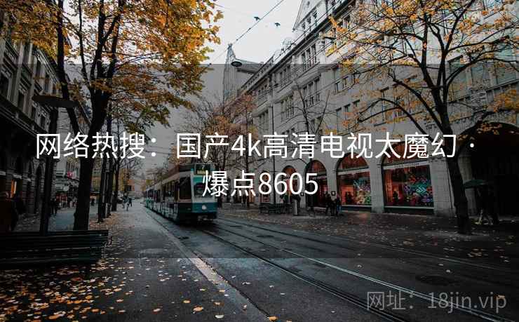 网络热搜：国产4k高清电视太魔幻 · 爆点8605