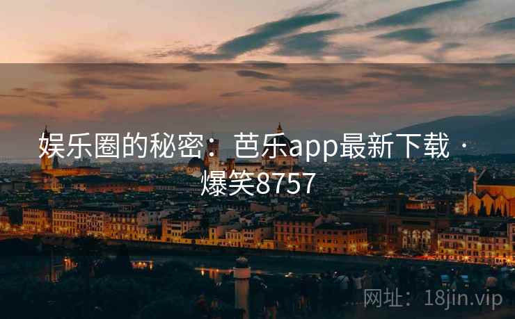娱乐圈的秘密：芭乐app最新下载 · 爆笑8757