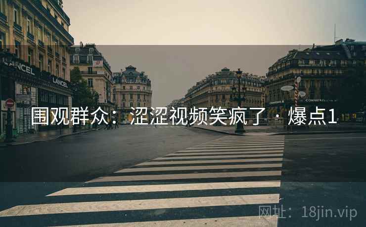 围观群众:涩涩视频笑疯了 · 爆点1 围观群众:涩涩视频笑疯了 · 爆点1