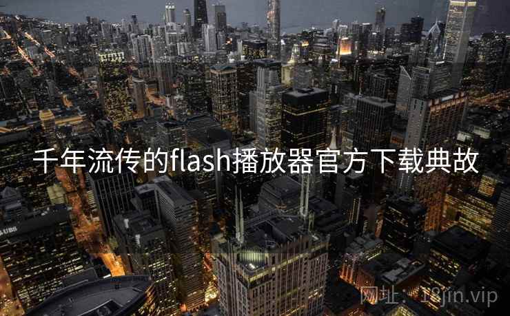 千年流传的flash播放器官方下载典故